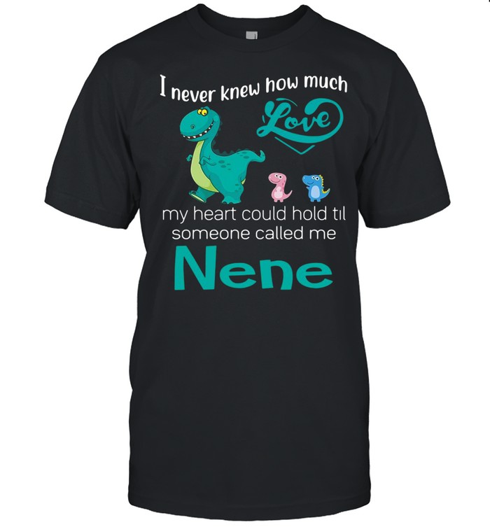 I Never Knew How Much Love My Heart Could Hold Til Someone Called Me Nene Saurus T-shirt