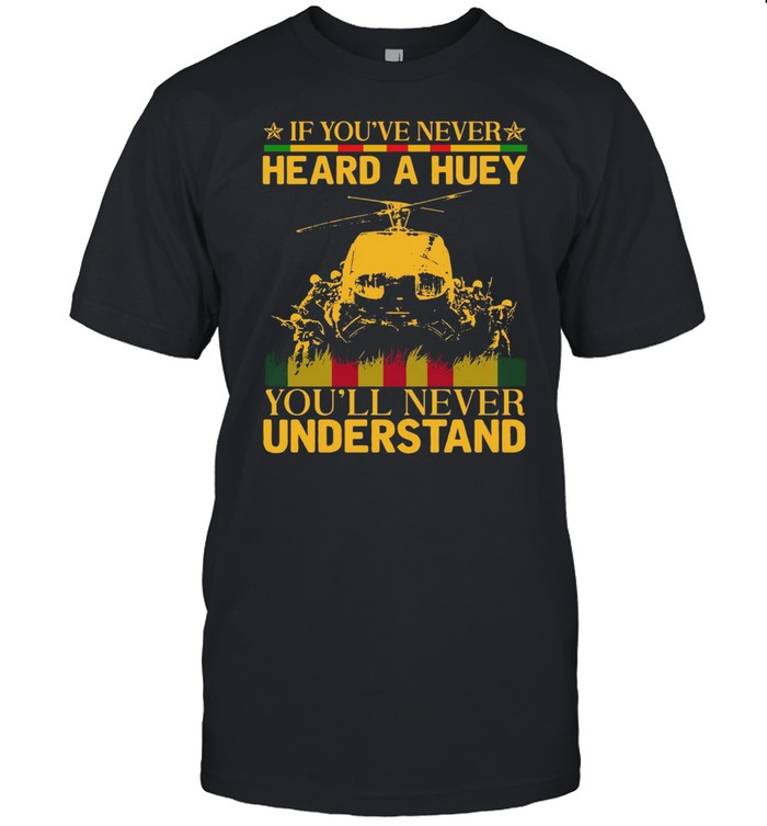 If youve never heard a huey youll never understand shirt