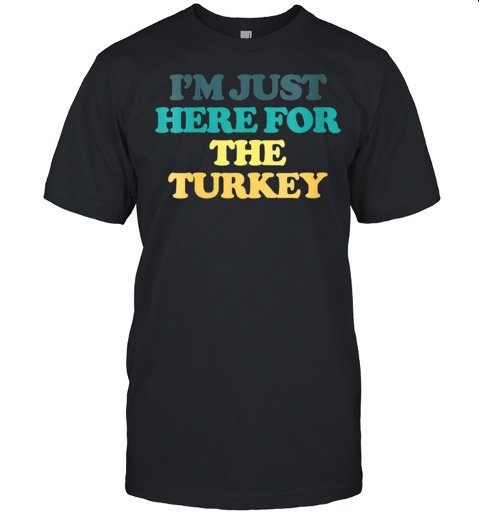 I’m Just Here For The Turkey shirt