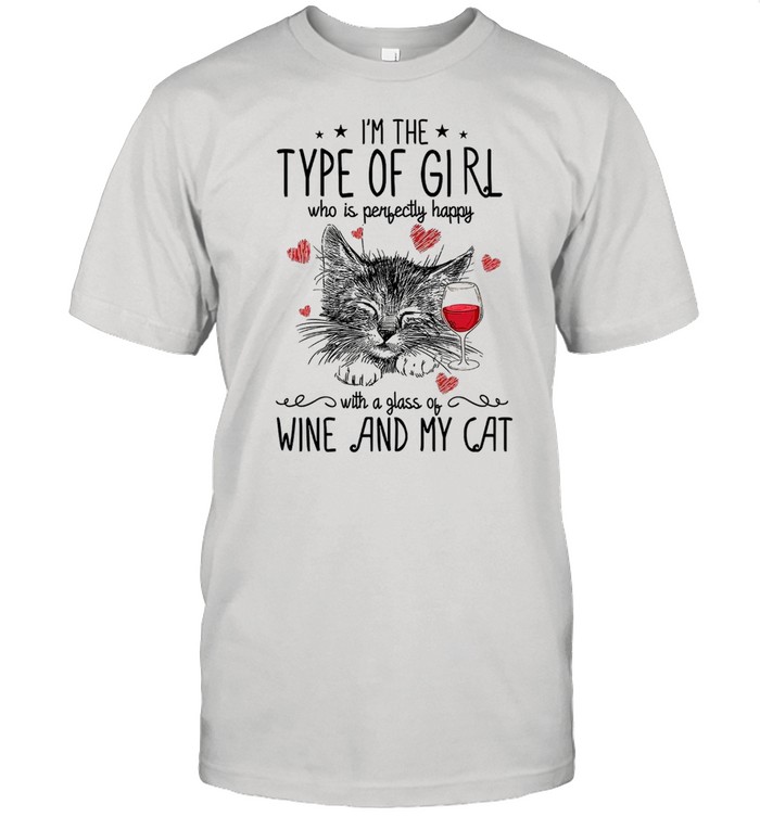 Im The Type Of Girl Who Is Perfectly Happy With A Glass Of Wine And My Cat shirt