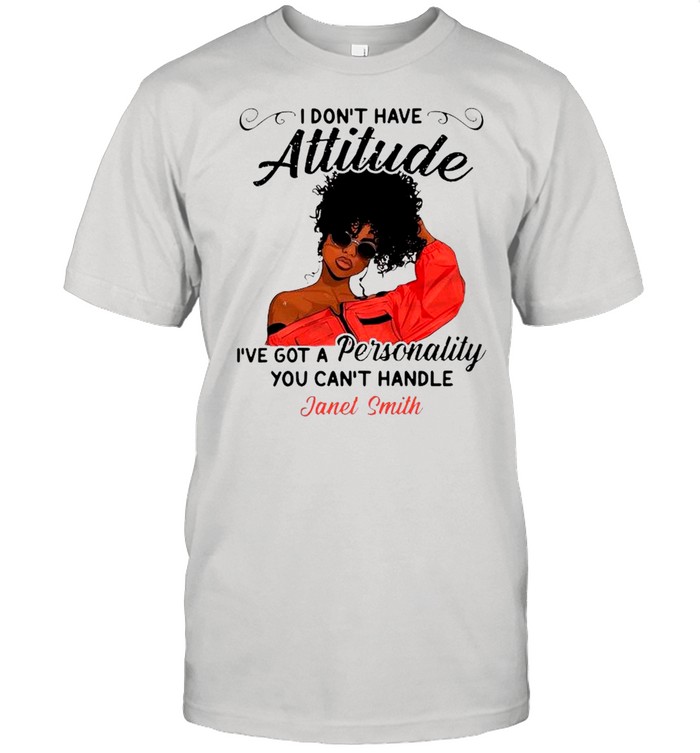 Janet Smith I Don’t Have Attitude I’ve Got A Personality You Can’t Handle shirt