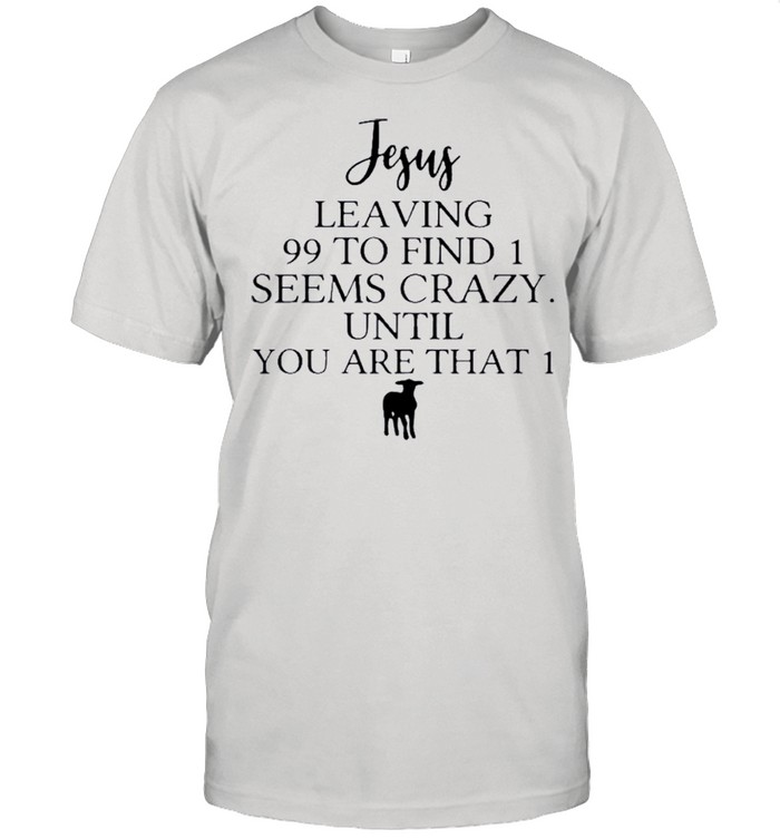 Jesus Leaving 99 To Find 1 Seems Crazy Until You Are That 1 shirt Classic Men's T-shirt