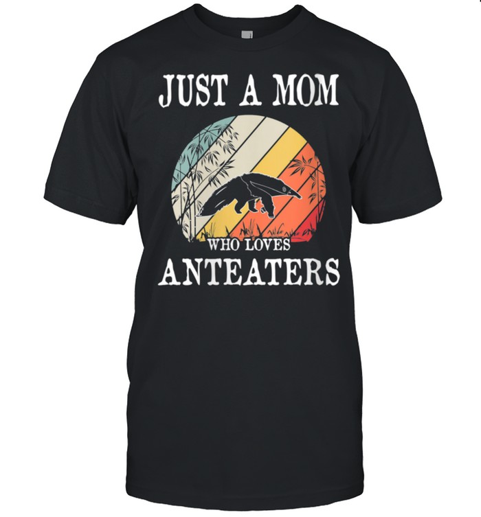 Just A Mom Who Loves Anteaters shirt