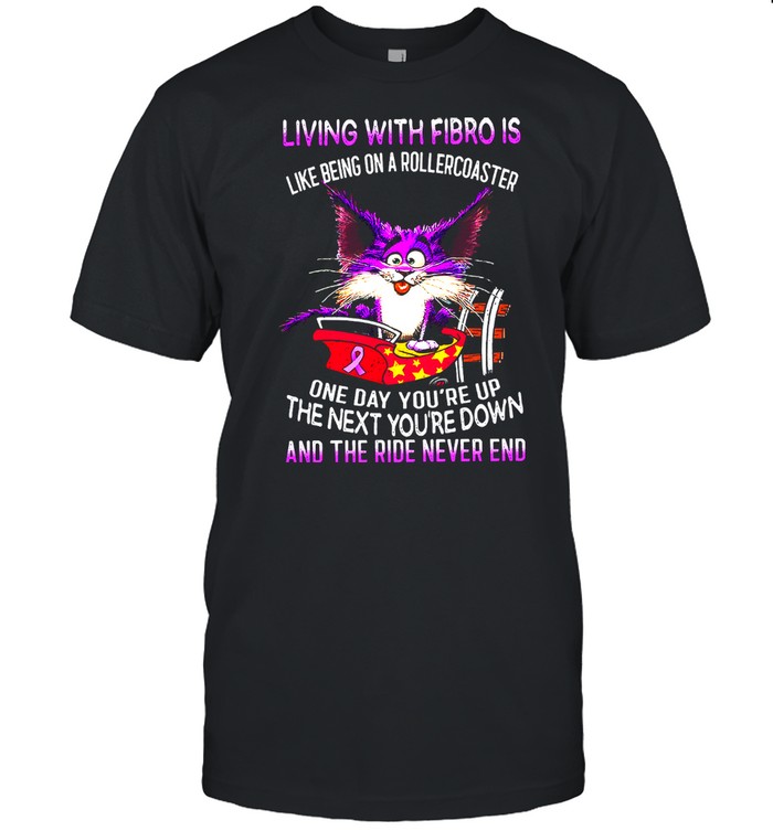 Living with fibro is like being on a rollercoaster one day youre up the next youre down and the ride never end shirt