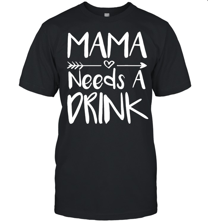 Mama needs a drink mothers shirt