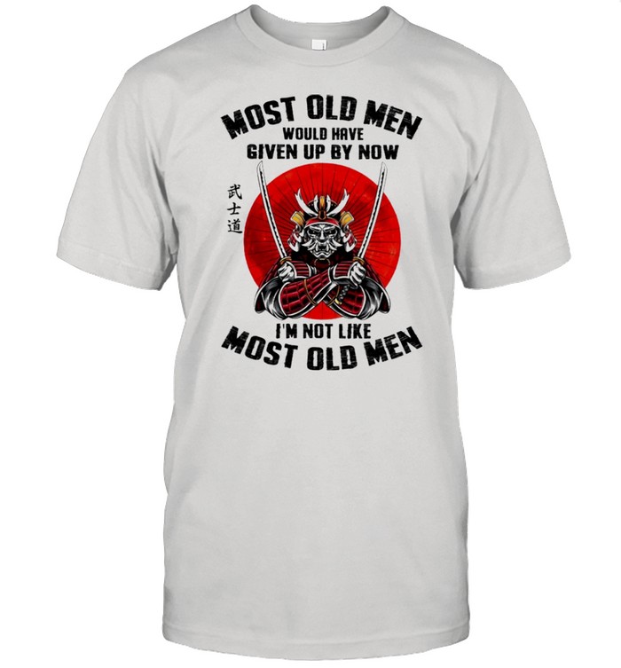 Most old men would have given up by now Im not like most old men shirt