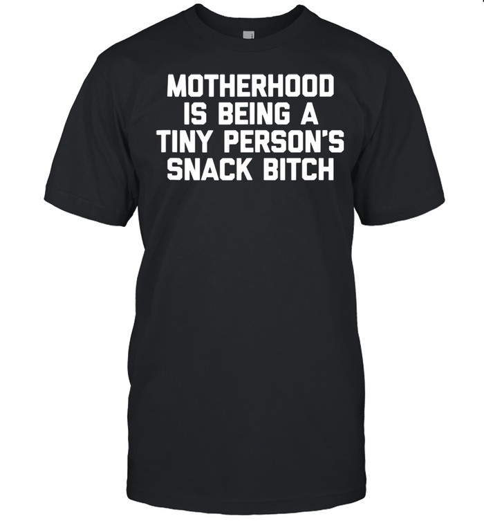 Motherhood Is Being A Tiny Person’s Snack Bitch Mom shirt