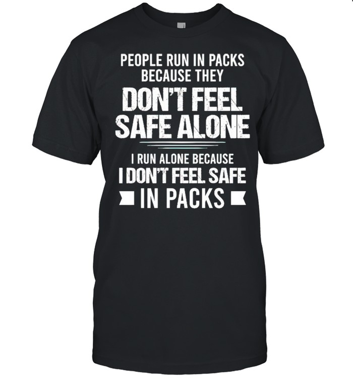 People run in packs because they dont feel safe alone shirt