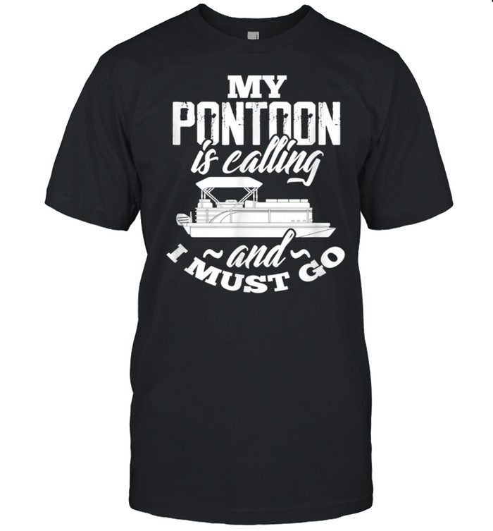 Pontoon Captain Boating My Pontoon Is Calling and I Must Go shirt