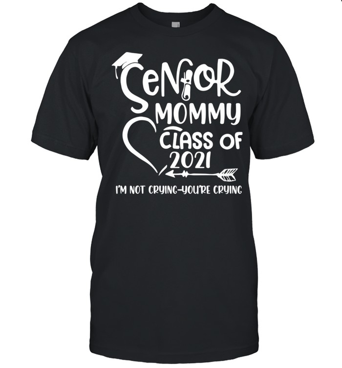 Senior Mommy Class Of 2021 I’m Not Crying You’re Crying shirt