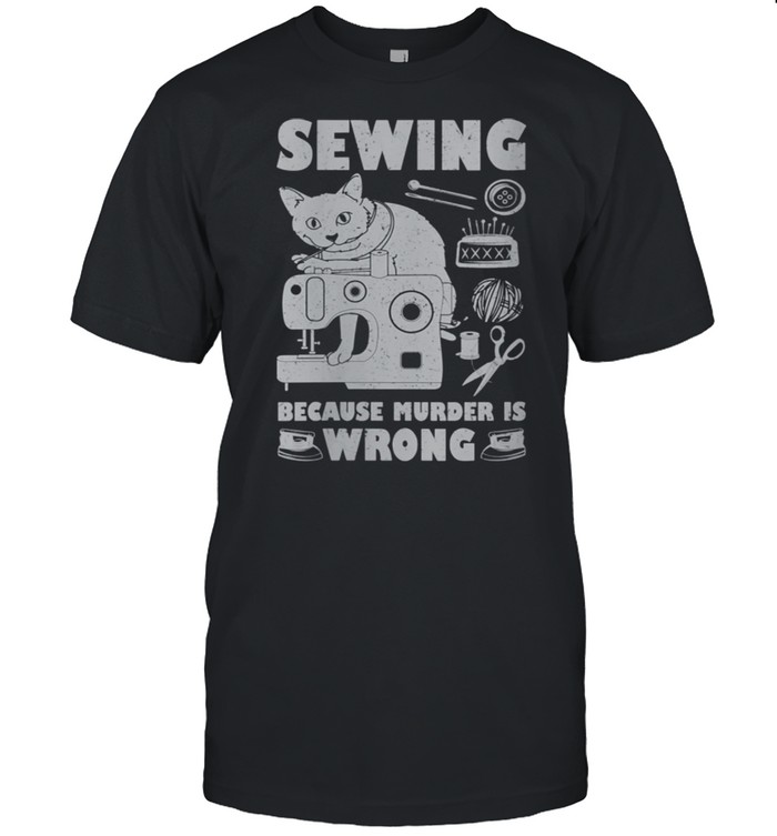 Sewing Because Murder Is Wrong Cat shirt