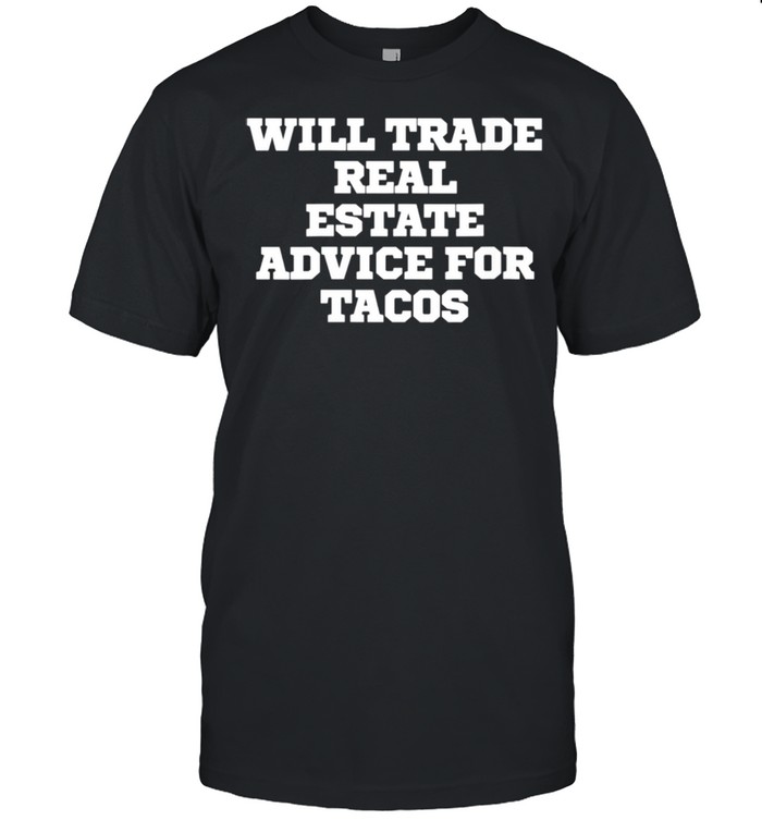 Will Trade Real Estate Advice For Tacos shirt