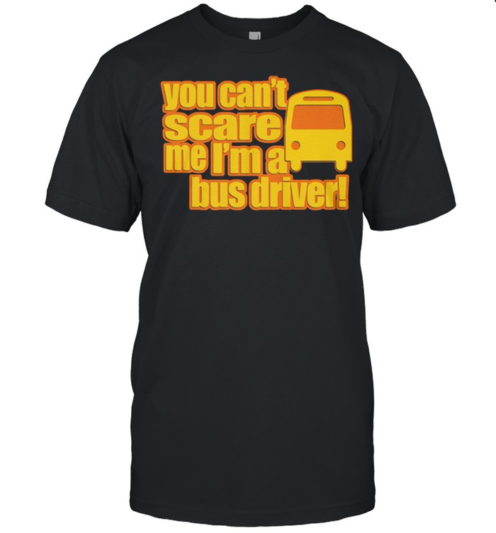 You Can’t Scare Me I ‘m A Bus Driver Shirt