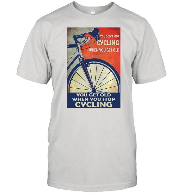You Don’t Stop Cycling When You Get Old Vertical T-shirt