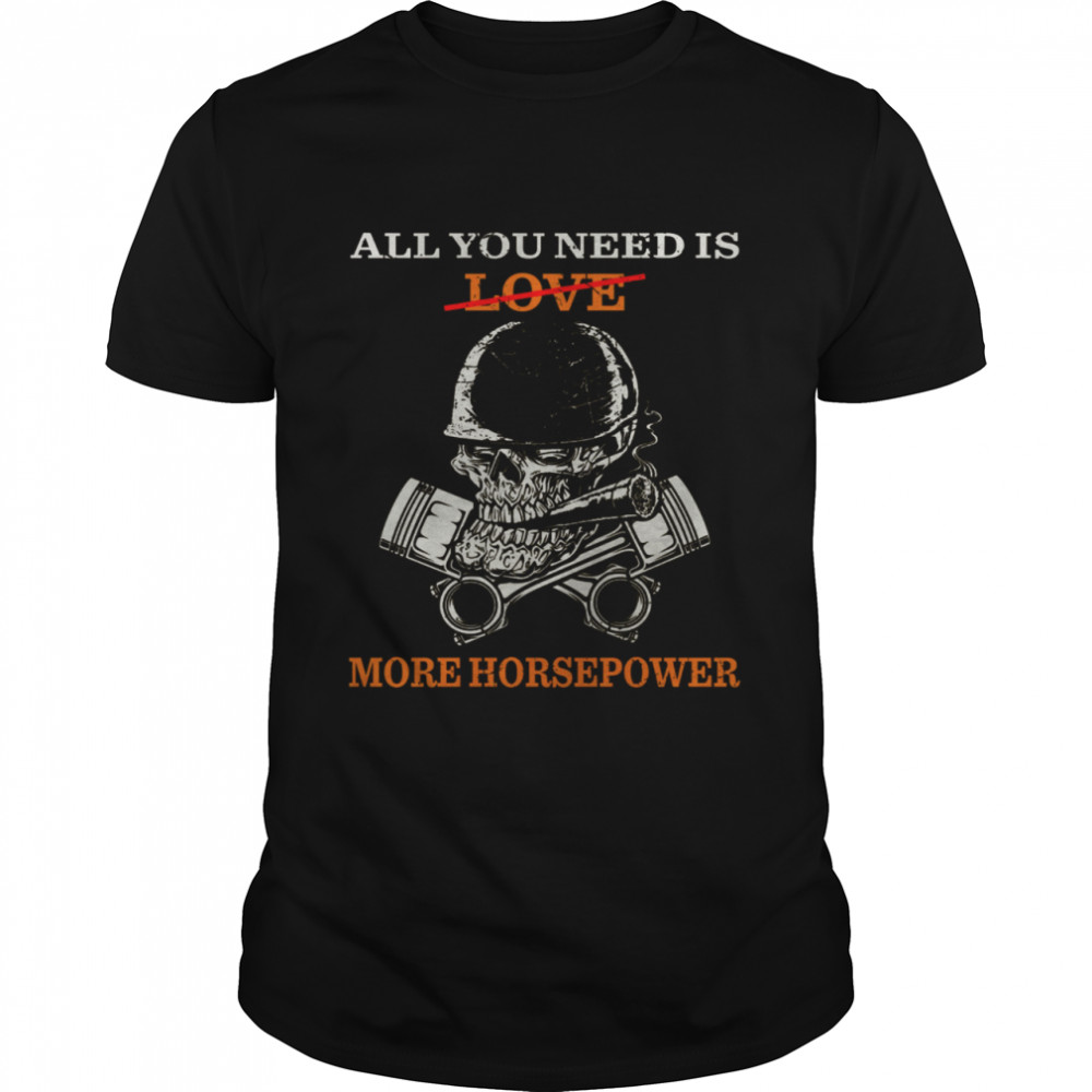 All You Need Is Love More Horsepower shirt