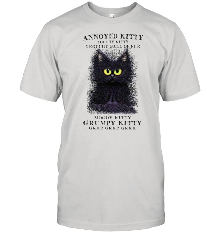 Annoyed Kitty touchy kitty grouchy ball of fur shirt