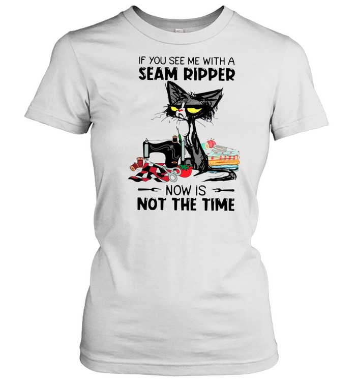 Black Cat If You See Me With A Seam Ripper Now Is Not The Time shirt Classic Women's T-shirt