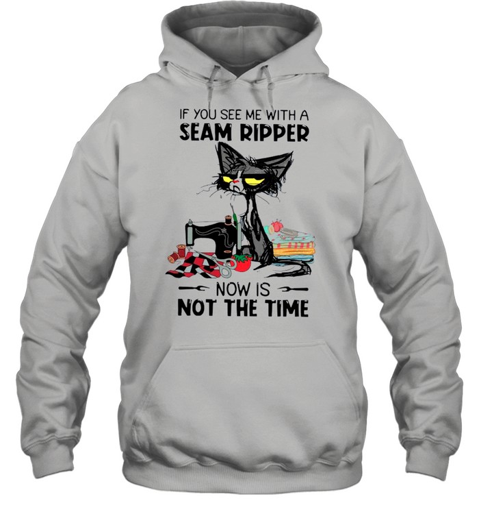 Black Cat If You See Me With A Seam Ripper Now Is Not The Time shirt Unisex Hoodie