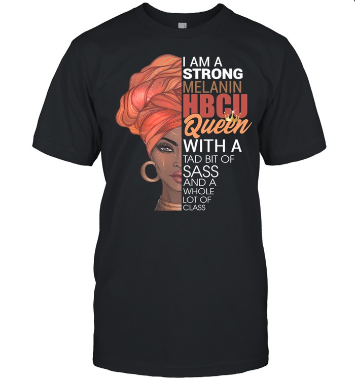 Black Woman I Am A Strong Melanin Hbcu Queen With A Tab Bit Of Sass shirt