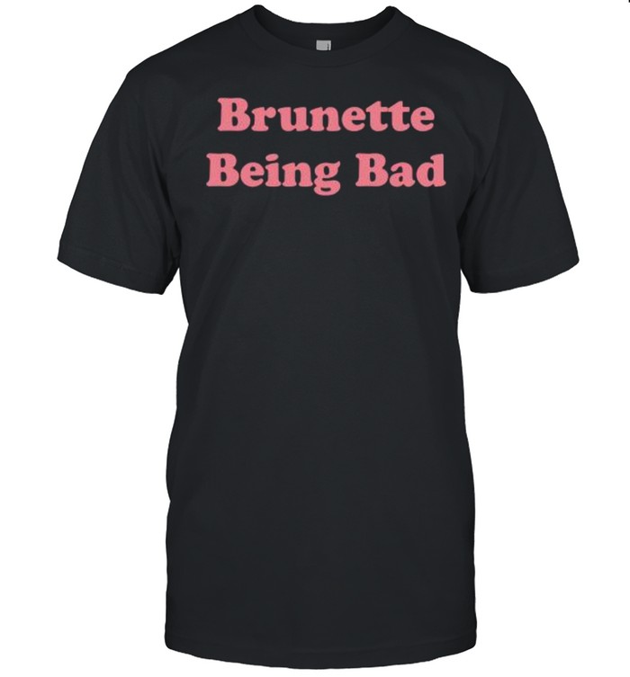 Brunette Being Bad shirt