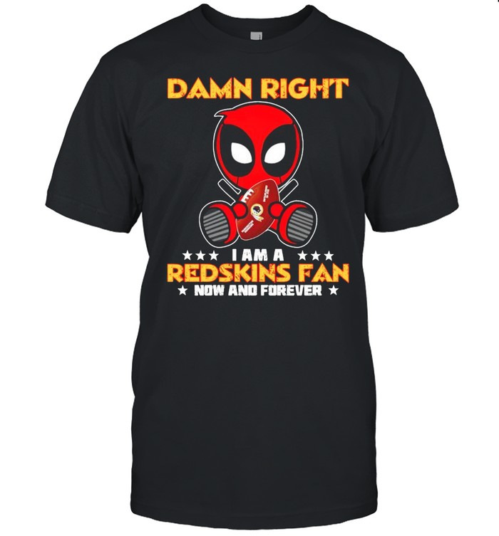 Damn right I am a Redskins fan now and forever shirt