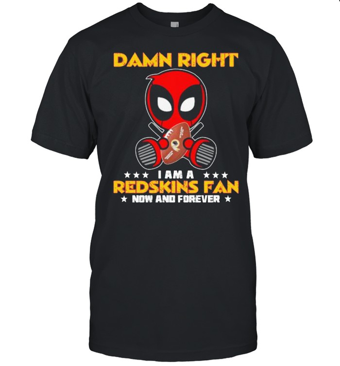 Damn Right I AM A Redskins Fan Now And Forever Stars Deadpool Shirt