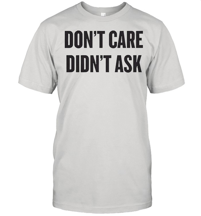 Dont care didnt ask shirt