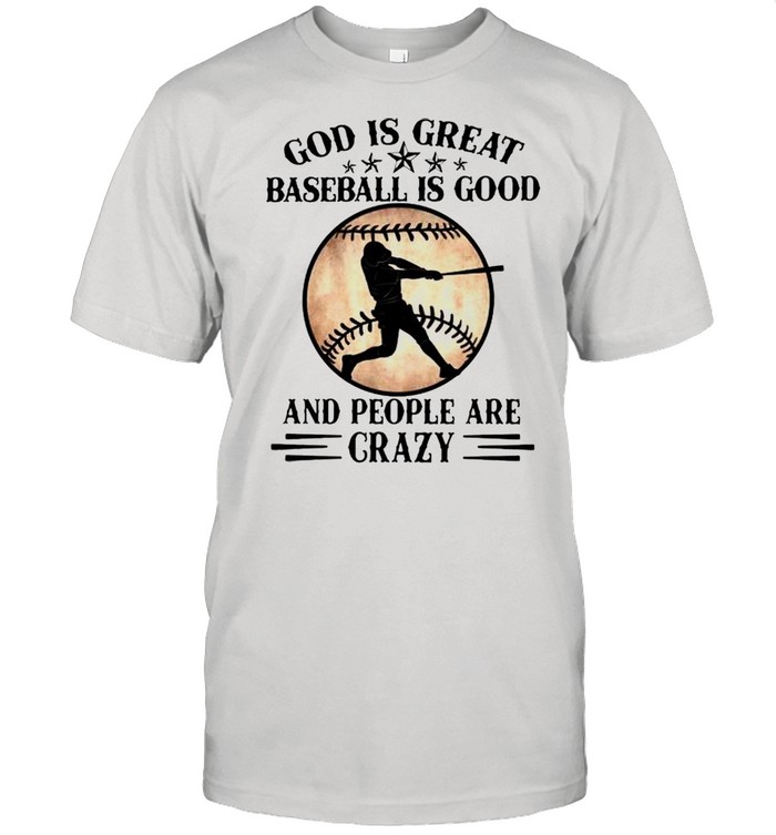 God is great baseball is good and people are crazy shirt