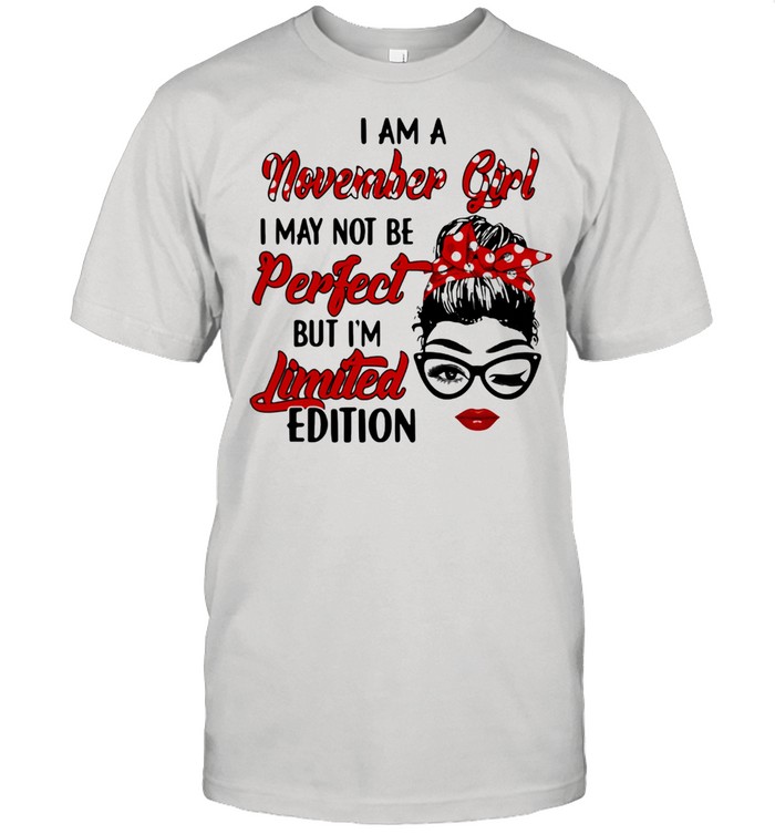 I am a November Girl I May Not Perfect But I’m Limitied Edition Shirt