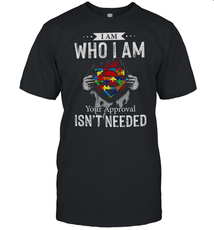 I Am Who I Am Your Approval Isn’t Needed shirt