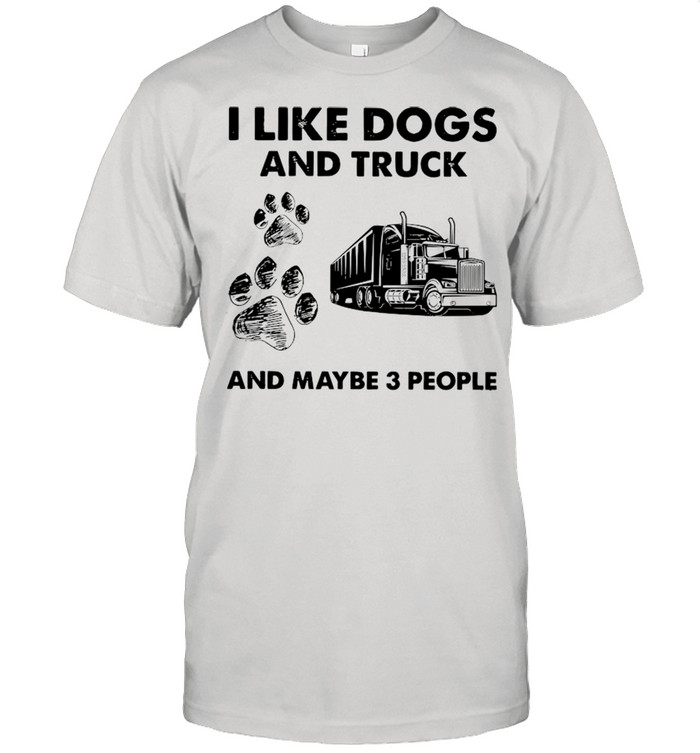 I Like Dogs And Truck And Maybe Three People shirt