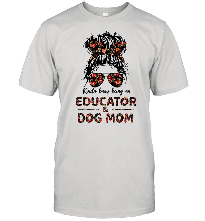 Kinda Busy Being A Educator And Dog Mom Flower Shirt