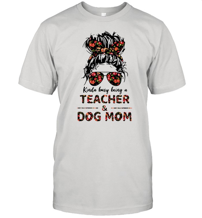 Kinda Busy Being A Teacher And Dog Mom Flower Shirt