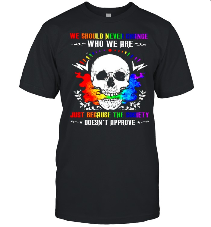 LGBT skull we should never change who we are just because the society shirt