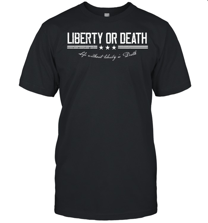 Liberty or death life without liberty is death shirt