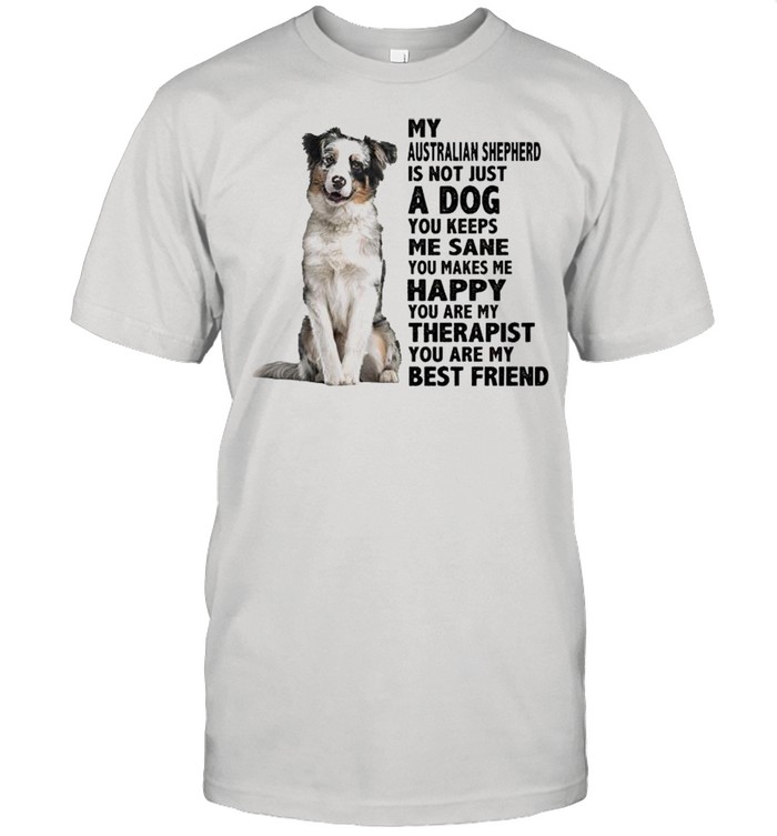 My Australian Shepherd is not just a dog you keeps me sane shirt