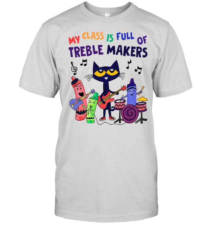 My Class Is Full Of Treble Makers Shirt