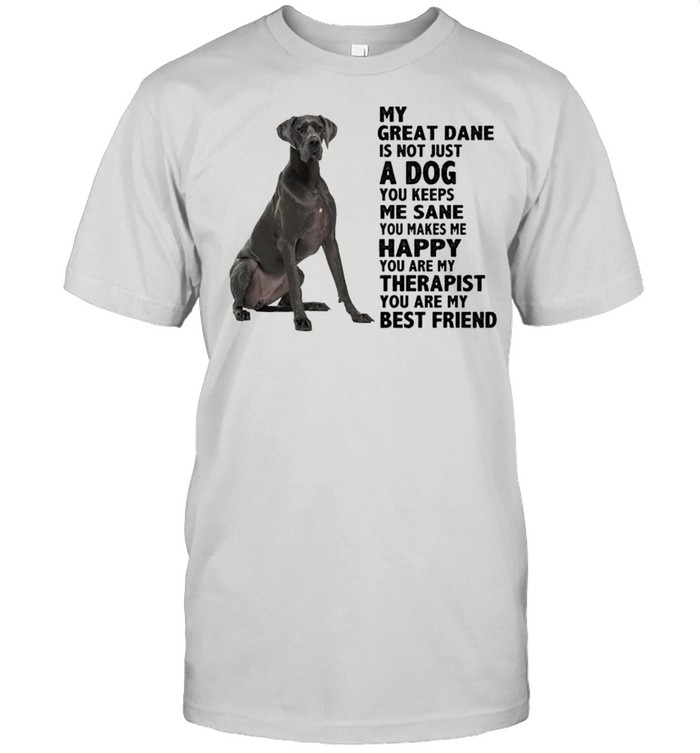 My Great Dane is not just a dog you keeps me sane shirt