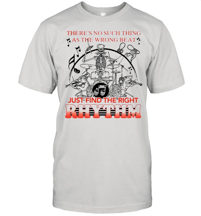 Theres No Such Thing As The Wrong Beat Just Find The Right Rhythm shirt