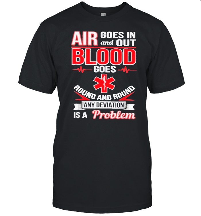 Air Goes In And Out Blood Goes Round And Round Any Deviation Is A Problem shirt