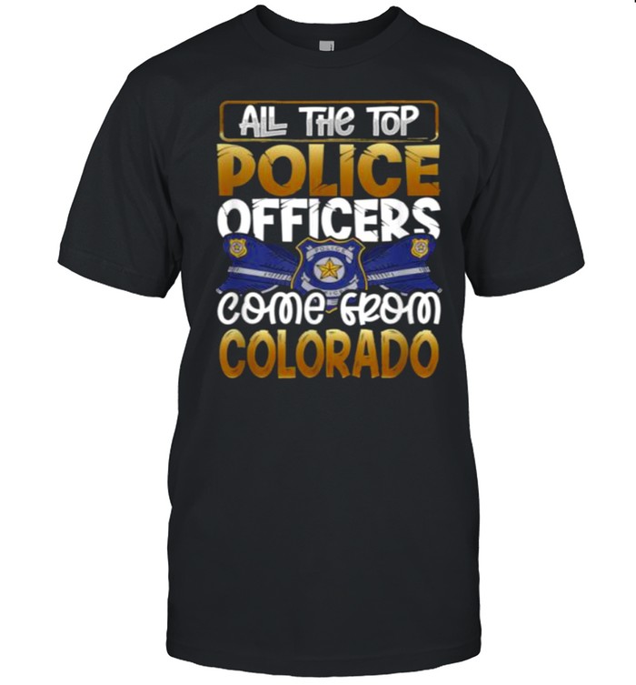 All the Top Police Officers Come from Colorado Quote Gift Shirt