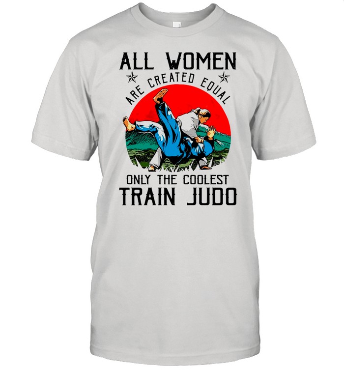 All Women Are Created Equal Only The Coolest Train Judo shirt