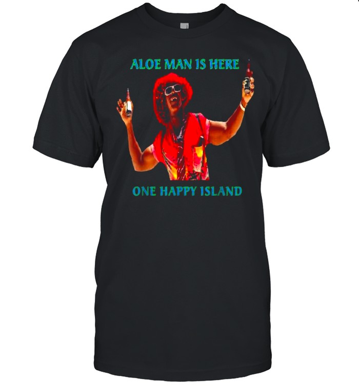 Aloe Man Is Here Aruba One Happy Island Shirt