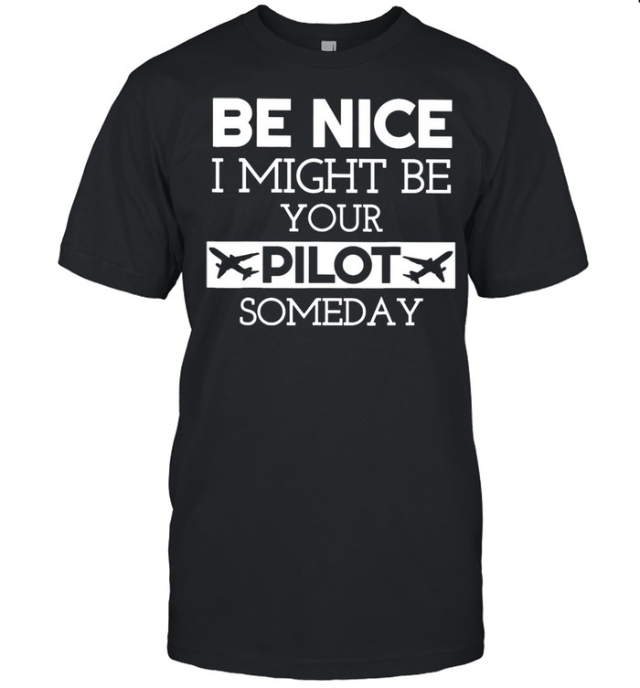 Be Nice I Might Be Your Pilot Someday Shirt