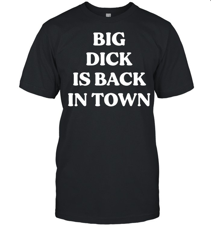 Big dick is back in town shirt