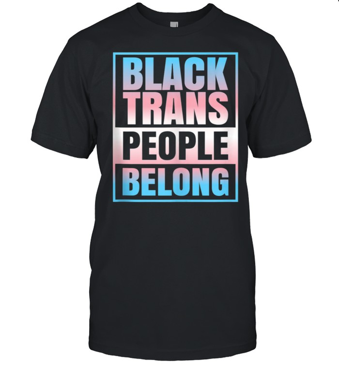 Black Trans People Belong Transgender LGBTQIA Nonbinary Ally shirt