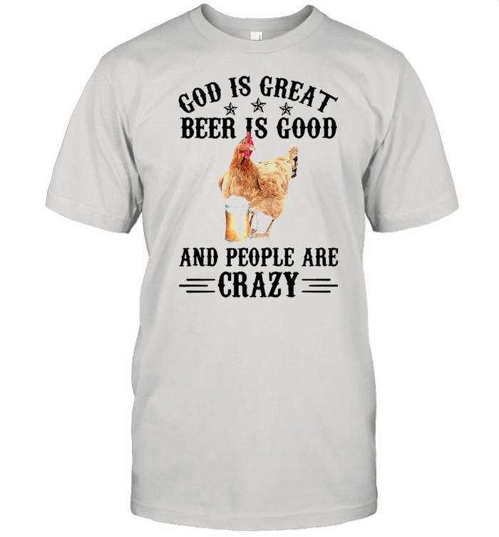 Chicken god is great beer is good and people are crazy shirt
