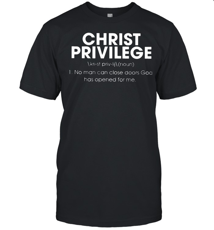 Christ Privilege No Man Can Close Doors God Has Opened For Me shirt