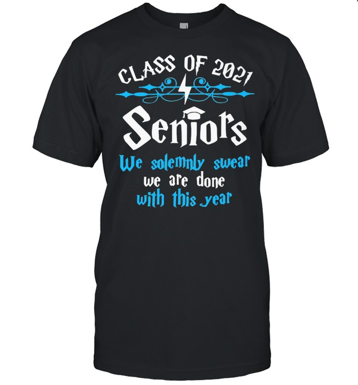 Class Of 2021 Seniors We Solemnly Swear We Are Done With This Year Shirt