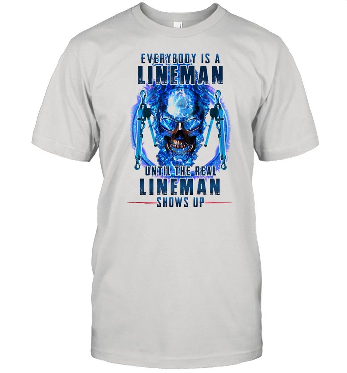 Every Body Is A Lineman Until The Real Lineman Shows Up Skull Shirt